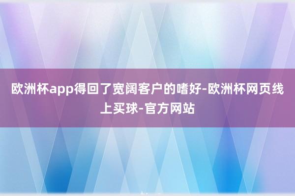 欧洲杯app得回了宽阔客户的嗜好-欧洲杯网页线上买球-官方网站