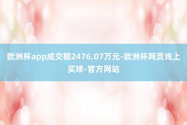 欧洲杯app成交额2476.07万元-欧洲杯网页线上买球-官方网站