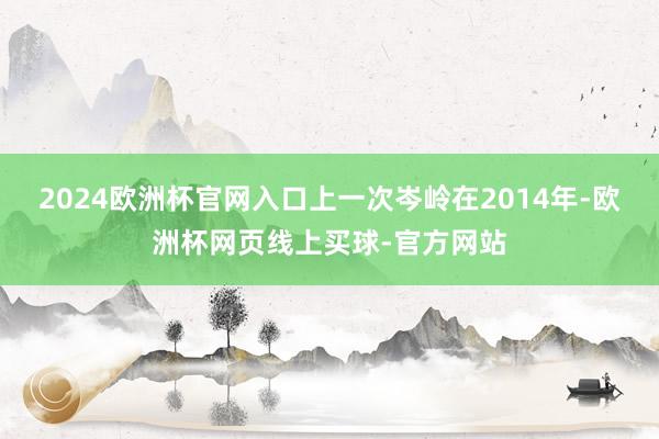2024欧洲杯官网入口上一次岑岭在2014年-欧洲杯网页线上买球-官方网站