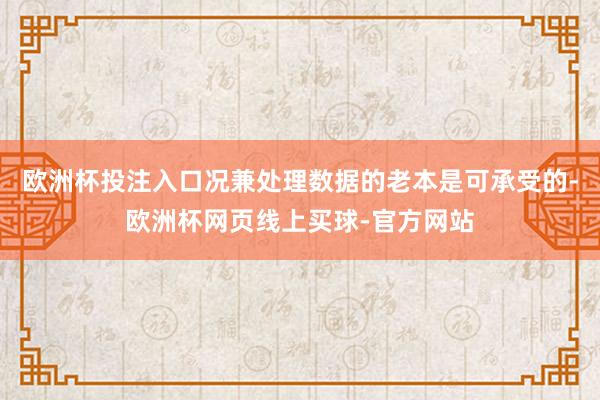 欧洲杯投注入口况兼处理数据的老本是可承受的-欧洲杯网页线上买球-官方网站