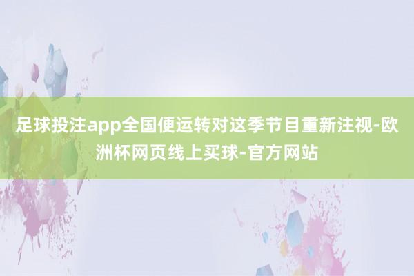 足球投注app全国便运转对这季节目重新注视-欧洲杯网页线上买球-官方网站