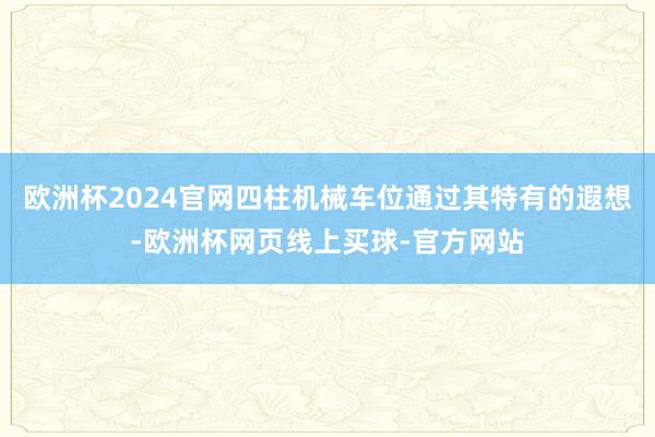 欧洲杯2024官网四柱机械车位通过其特有的遐想-欧洲杯网页线上买球-官方网站