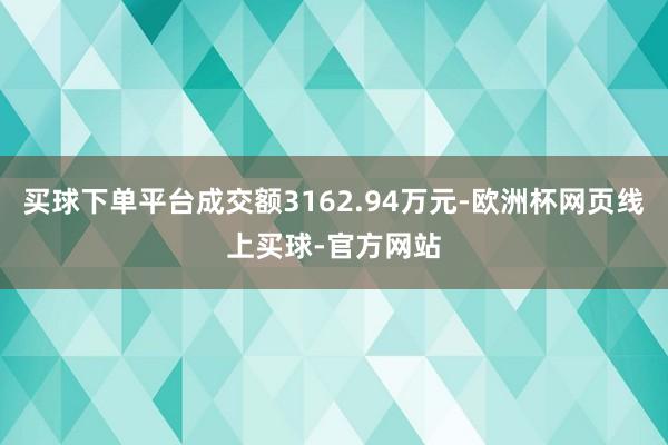 买球下单平台成交额3162.94万元-欧洲杯网页线上买球-官方网站