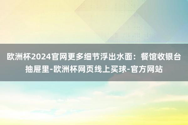 欧洲杯2024官网更多细节浮出水面：餐馆收银台抽屉里-欧洲杯网页线上买球-官方网站