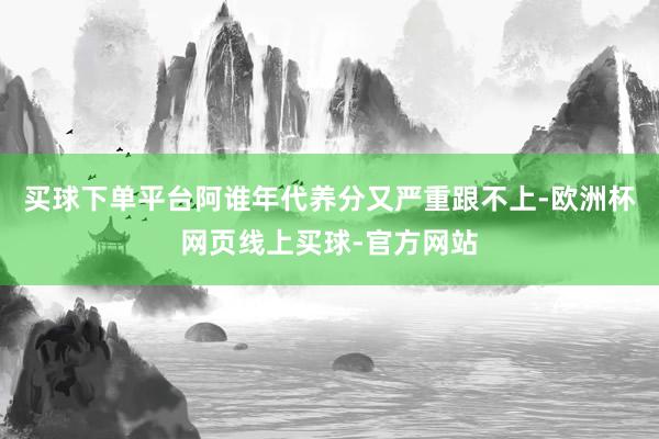 买球下单平台阿谁年代养分又严重跟不上-欧洲杯网页线上买球-官方网站