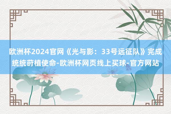 欧洲杯2024官网《光与影：33号远征队》完成统统莳植使命-欧洲杯网页线上买球-官方网站