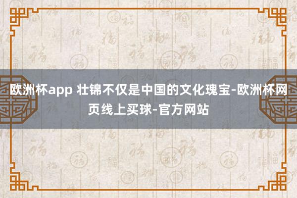 欧洲杯app 壮锦不仅是中国的文化瑰宝-欧洲杯网页线上买球-官方网站