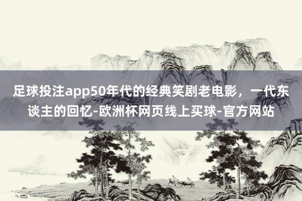 足球投注app50年代的经典笑剧老电影，一代东谈主的回忆-欧洲杯网页线上买球-官方网站