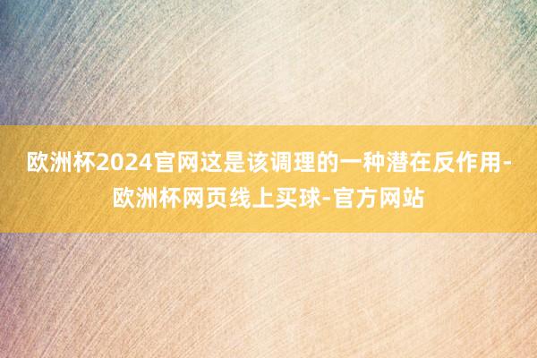 欧洲杯2024官网这是该调理的一种潜在反作用-欧洲杯网页线上买球-官方网站