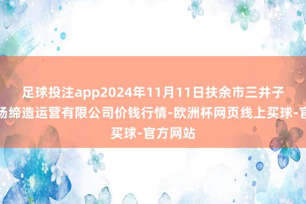 足球投注app2024年11月11日扶余市三井子园区商场缔造运营有限公司价钱行情-欧洲杯网页线上买球-官方网站
