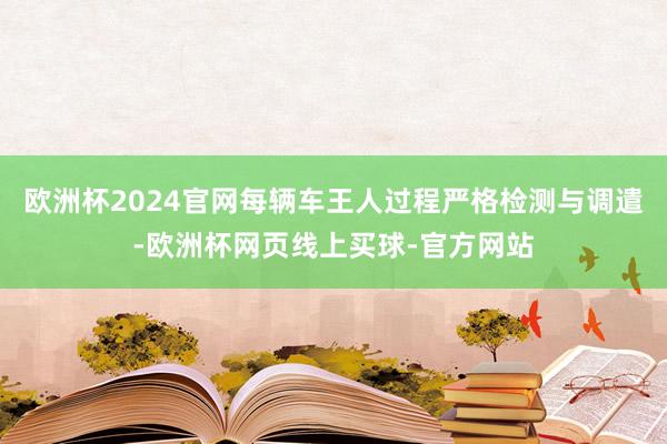 欧洲杯2024官网每辆车王人过程严格检测与调遣-欧洲杯网页线上买球-官方网站