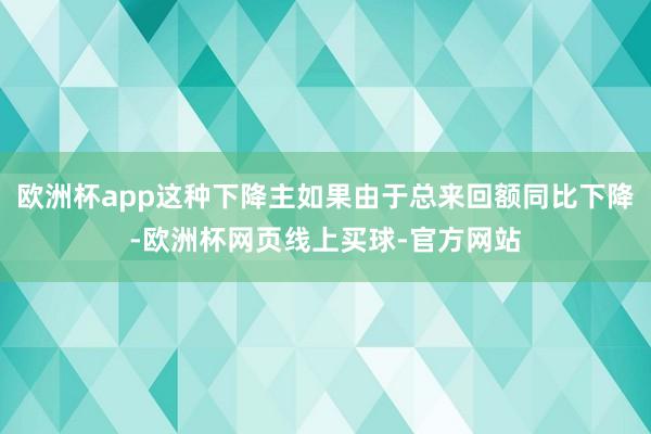 欧洲杯app这种下降主如果由于总来回额同比下降-欧洲杯网页线上买球-官方网站