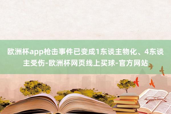 欧洲杯app枪击事件已变成1东谈主物化、4东谈主受伤-欧洲杯网页线上买球-官方网站