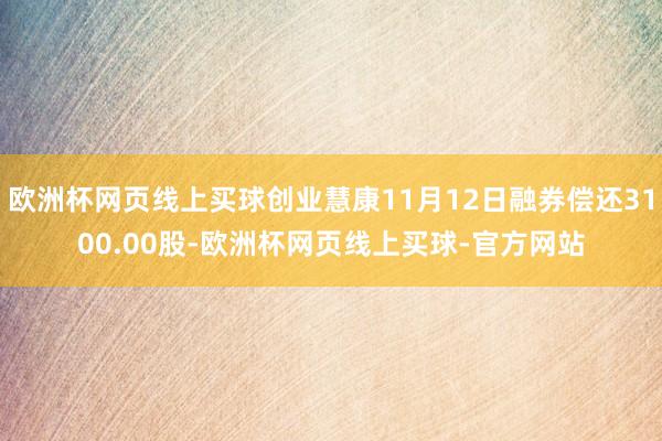 欧洲杯网页线上买球创业慧康11月12日融券偿还3100.00股-欧洲杯网页线上买球-官方网站