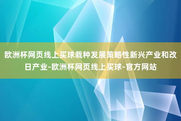 欧洲杯网页线上买球栽种发展策略性新兴产业和改日产业-欧洲杯网页线上买球-官方网站