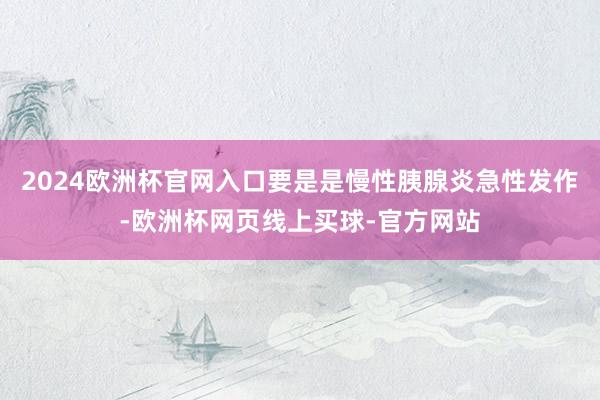 2024欧洲杯官网入口要是是慢性胰腺炎急性发作-欧洲杯网页线上买球-官方网站