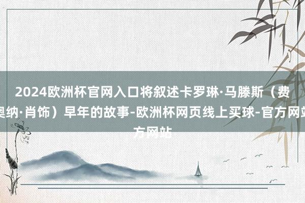 2024欧洲杯官网入口将叙述卡罗琳·马滕斯（费奥纳·肖饰）早年的故事-欧洲杯网页线上买球-官方网站