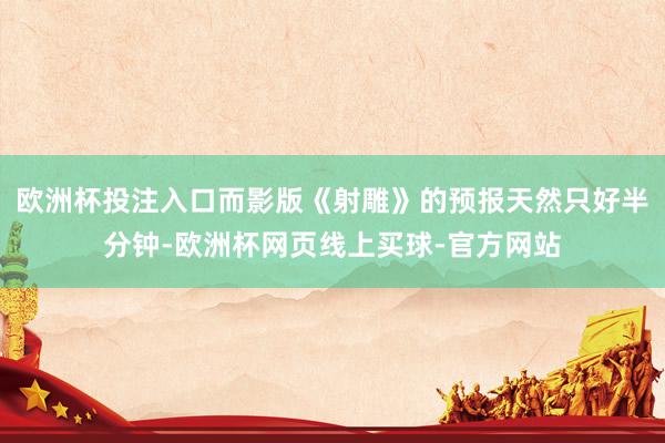 欧洲杯投注入口而影版《射雕》的预报天然只好半分钟-欧洲杯网页线上买球-官方网站