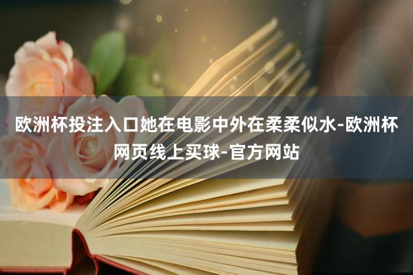 欧洲杯投注入口她在电影中外在柔柔似水-欧洲杯网页线上买球-官方网站