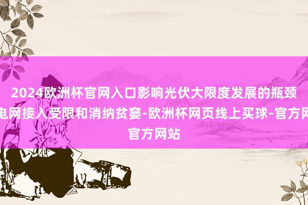 2024欧洲杯官网入口影响光伏大限度发展的瓶颈是电网接入受限和消纳贫窭-欧洲杯网页线上买球-官方网站
