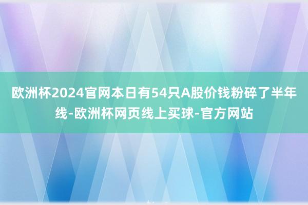 欧洲杯2024官网本日有54只A股价钱粉碎了半年线-欧洲杯网页线上买球-官方网站