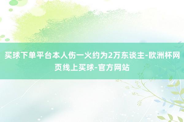 买球下单平台本人伤一火约为2万东谈主-欧洲杯网页线上买球-官方网站