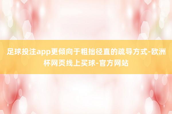 足球投注app更倾向于粗拙径直的疏导方式-欧洲杯网页线上买球-官方网站