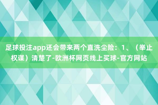 足球投注app还会带来两个直洗尘险：1、（举止权谋）清楚了-欧洲杯网页线上买球-官方网站