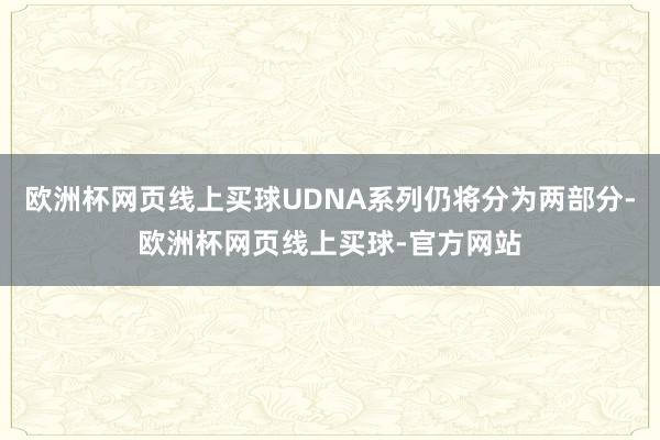 欧洲杯网页线上买球UDNA系列仍将分为两部分-欧洲杯网页线上买球-官方网站