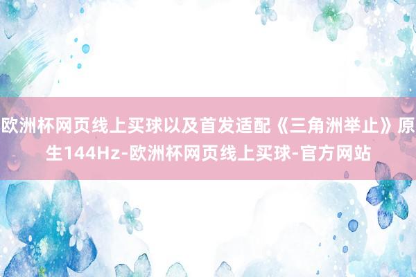 欧洲杯网页线上买球以及首发适配《三角洲举止》原生144Hz-欧洲杯网页线上买球-官方网站