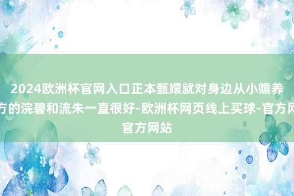 2024欧洲杯官网入口正本甄嬛就对身边从小赡养我方的浣碧和流朱一直很好-欧洲杯网页线上买球-官方网站