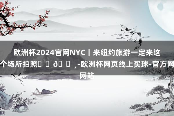 欧洲杯2024官网NYC|来纽约旅游一定来这几个场所拍照✨⏳💸-欧洲杯网页线上买球-官方网站
