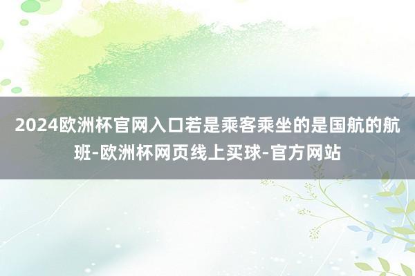 2024欧洲杯官网入口若是乘客乘坐的是国航的航班-欧洲杯网页线上买球-官方网站