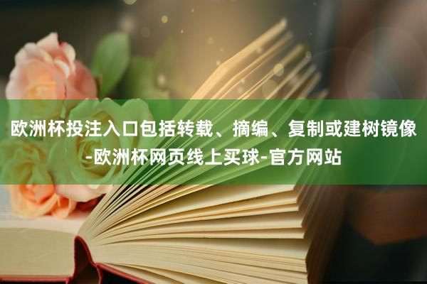 欧洲杯投注入口包括转载、摘编、复制或建树镜像-欧洲杯网页线上买球-官方网站