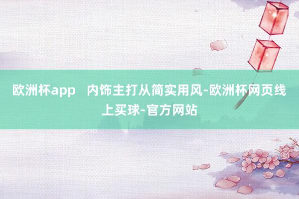 欧洲杯app   内饰主打从简实用风-欧洲杯网页线上买球-官方网站