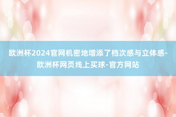 欧洲杯2024官网机密地增添了档次感与立体感-欧洲杯网页线上买球-官方网站