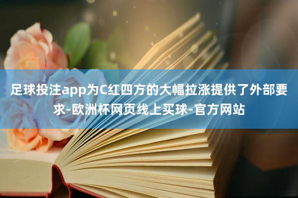 足球投注app为C红四方的大幅拉涨提供了外部要求-欧洲杯网页线上买球-官方网站