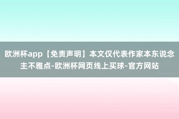 欧洲杯app【免责声明】本文仅代表作家本东说念主不雅点-欧洲杯网页线上买球-官方网站