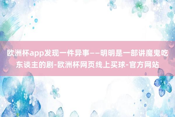 欧洲杯app发现一件异事——明明是一部讲魔鬼吃东谈主的剧-欧洲杯网页线上买球-官方网站