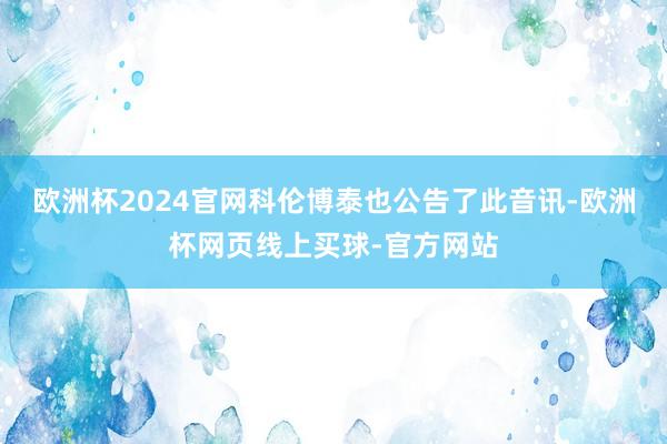 欧洲杯2024官网科伦博泰也公告了此音讯-欧洲杯网页线上买球-官方网站