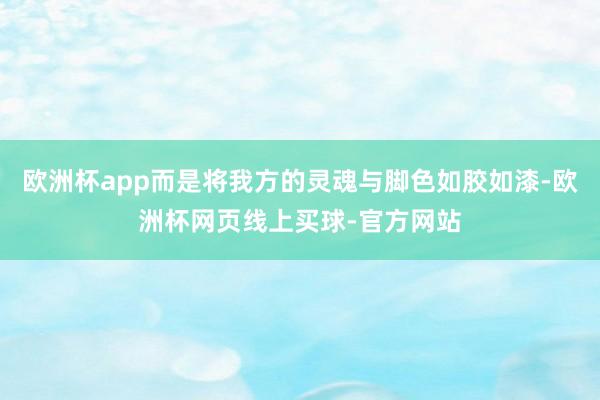 欧洲杯app而是将我方的灵魂与脚色如胶如漆-欧洲杯网页线上买球-官方网站