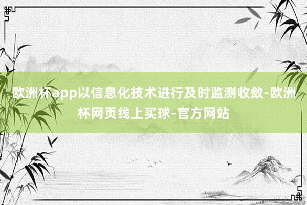 欧洲杯app以信息化技术进行及时监测收敛-欧洲杯网页线上买球-官方网站