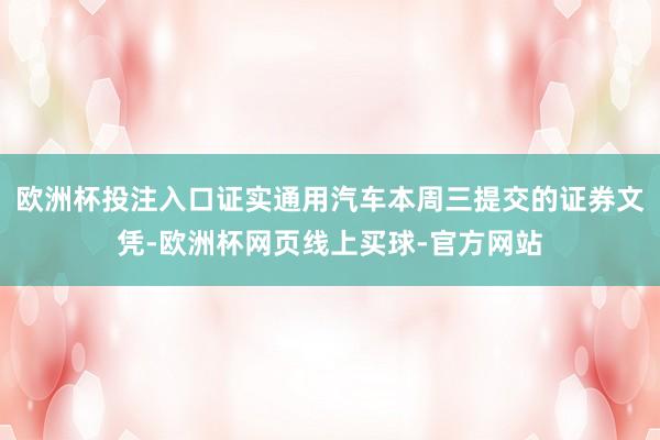 欧洲杯投注入口证实通用汽车本周三提交的证券文凭-欧洲杯网页线上买球-官方网站