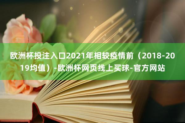 欧洲杯投注入口2021年相较疫情前（2018-2019均值）-欧洲杯网页线上买球-官方网站
