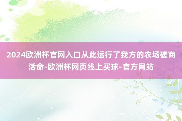 2024欧洲杯官网入口从此运行了我方的农场磋商活命-欧洲杯网页线上买球-官方网站