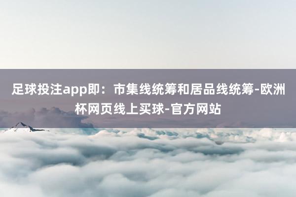 足球投注app即：市集线统筹和居品线统筹-欧洲杯网页线上买球-官方网站
