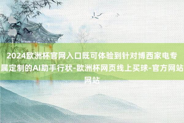 2024欧洲杯官网入口既可体验到针对博西家电专属定制的AI助手行状-欧洲杯网页线上买球-官方网站