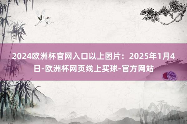 2024欧洲杯官网入口　　以上图片：2025年1月4日-欧洲杯网页线上买球-官方网站