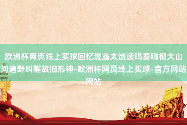 欧洲杯网页线上买球回忆流露太饱读鸣奏响彻大山河遍野叫醒故旧形神-欧洲杯网页线上买球-官方网站