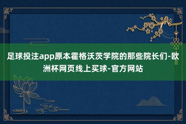 足球投注app原本霍格沃茨学院的那些院长们-欧洲杯网页线上买球-官方网站